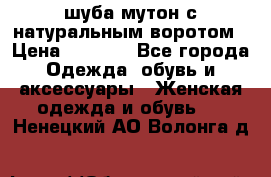 шуба мутон с натуральным воротом › Цена ­ 1 950 - Все города Одежда, обувь и аксессуары » Женская одежда и обувь   . Ненецкий АО,Волонга д.